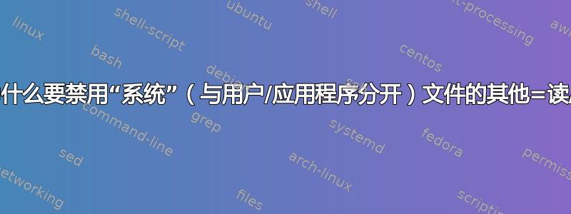 除了私钥或密码之外，为什么要禁用“系统”（与用户/应用程序分开）文件的其他=读/执行/写访问文件权限？