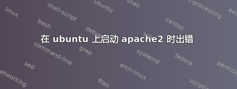 在 ubuntu 上启动 apache2 时出错