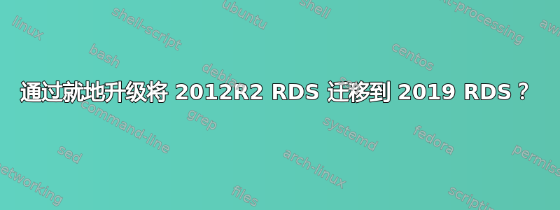 通过就地升级将 2012R2 RDS 迁移到 2019 RDS？