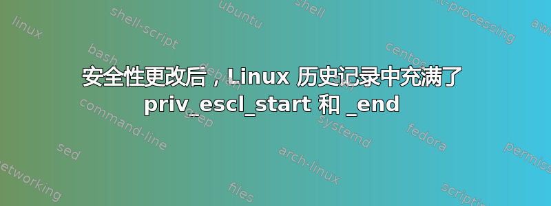 安全性更改后，Linux 历史记录中充满了 priv_escl_start 和 _end