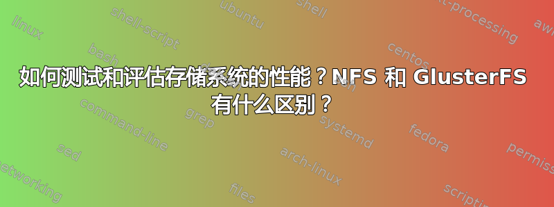 如何测试和评估存储系统的性能？NFS 和 GlusterFS 有什么区别？