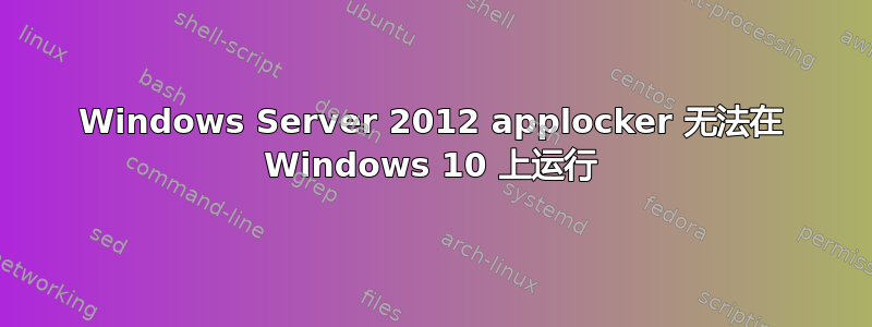 Windows Server 2012 applocker 无法在 Windows 10 上运行