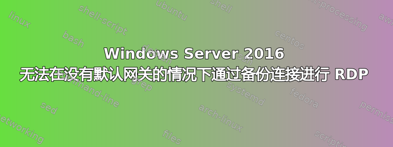 Windows Server 2016 无法在没有默认网关的情况下通过备份连接进行 RDP