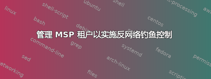 管理 MSP 租户以实施反网络钓鱼控制