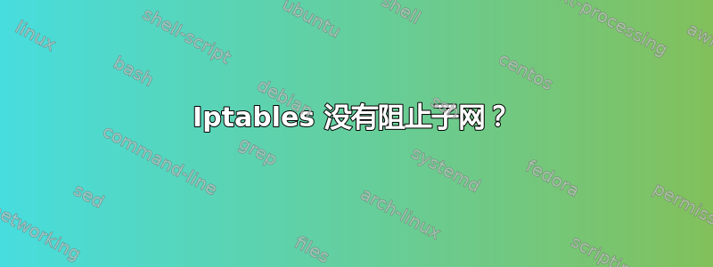 Iptables 没有阻止子网？