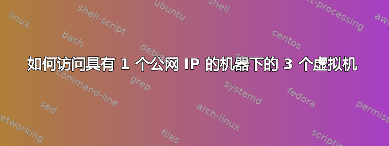 如何访问具有 1 个公网 IP 的机器下的 3 个虚拟机