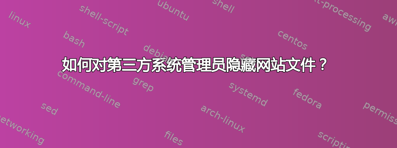 如何对第三方系统管理员隐藏网站文件？