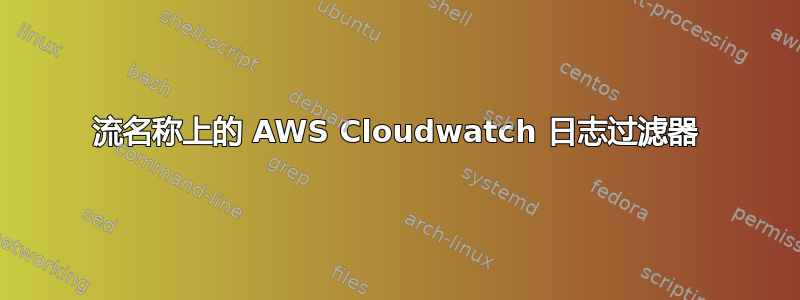 流名称上的 AWS Cloudwatch 日志过滤器