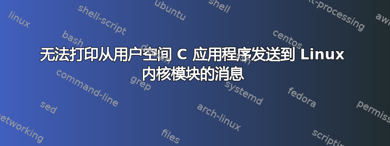 无法打印从用户空间 C 应用程序发送到 Linux 内核模块的消息