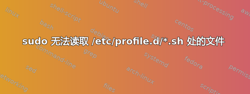 sudo 无法读取 /etc/profile.d/*.sh 处的文件