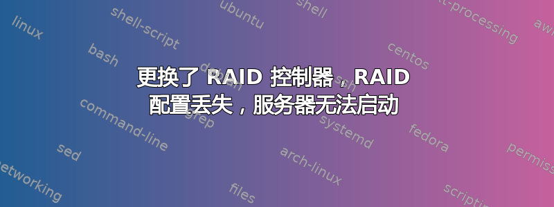 更换了 RAID 控制器，RAID 配置丢失，服务器无法启动