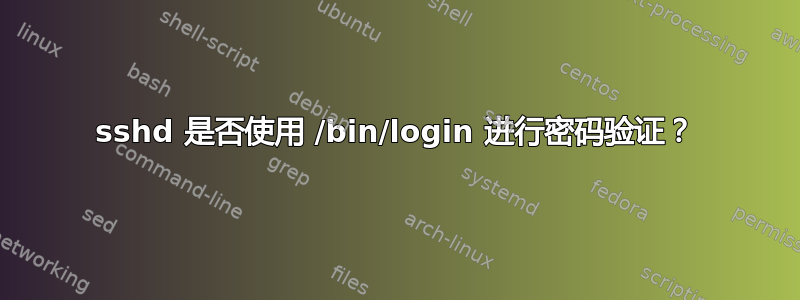 sshd 是否使用 /bin/login 进行密码验证？