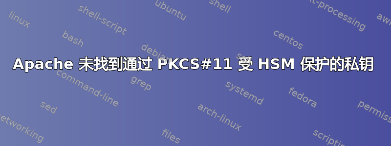 Apache 未找到通过 PKCS#11 受 HSM 保护的私钥