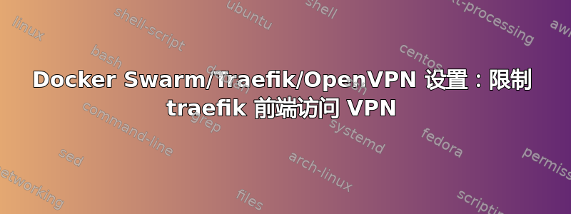 Docker Swarm/Traefik/OpenVPN 设置：限制 traefik 前端访问 VPN