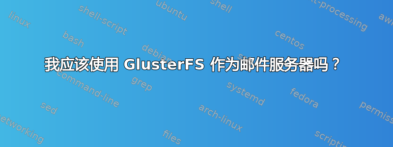 我应该使用 GlusterFS 作为邮件服务器吗？