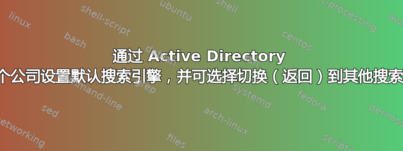 通过 Active Directory 为整个公司设置默认搜索引擎，并可选择切换（返回）到其他搜索引擎