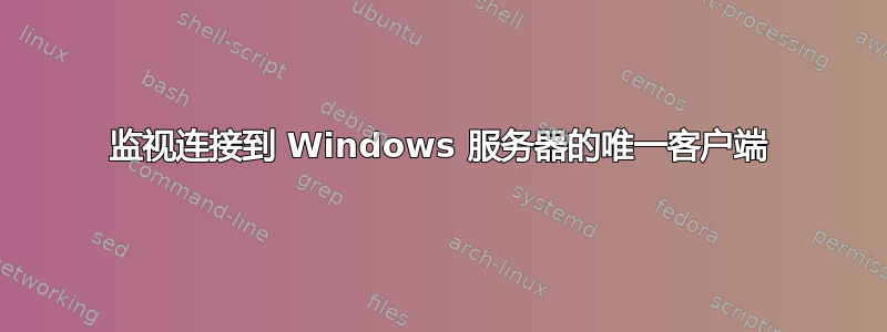 监视连接到 Windows 服务器的唯一客户端