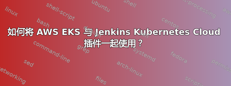 如何将 AWS EKS 与 Jenkins Kubernetes Cloud 插件一起使用？