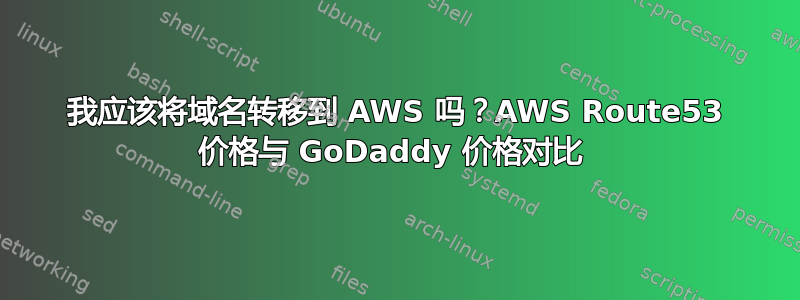 我应该将域名转移到 AWS 吗？AWS Route53 价格与 GoDaddy 价格对比 