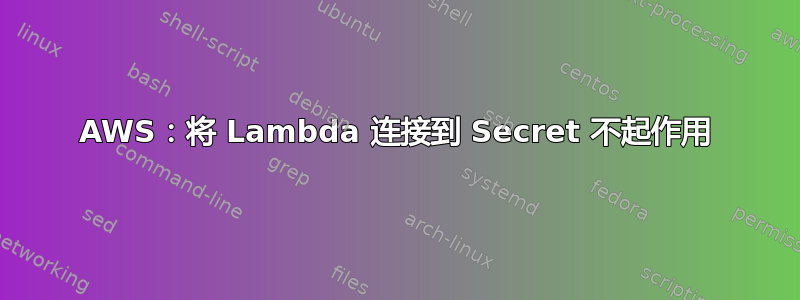 AWS：将 Lambda 连接到 Secret 不起作用