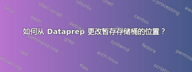 如何从 Dataprep 更改暂存存储桶的位置？