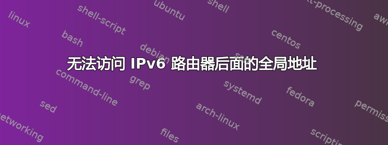 无法访问 IPv6 路由器后面的全局地址