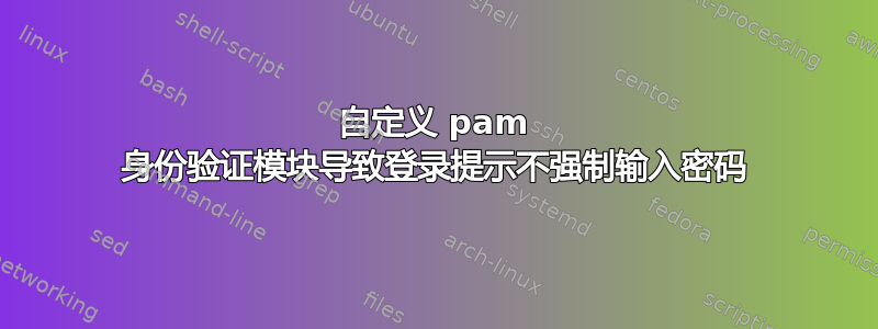 自定义 pam 身份验证模块导致登录提示不强制输入密码