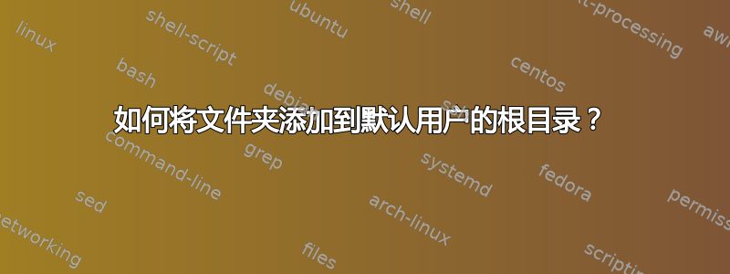 如何将文件夹添加到默认用户的根目录？