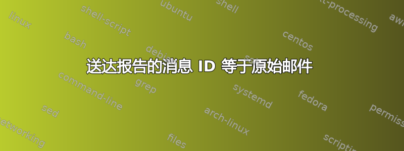 送达报告的消息 ID 等于原始邮件