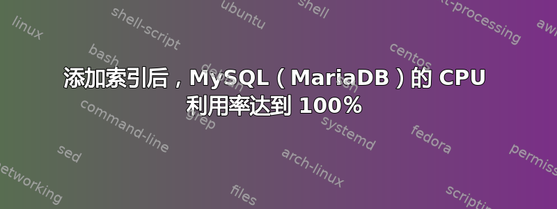 添加索引后，MySQL（MariaDB）的 CPU 利用率达到 100％