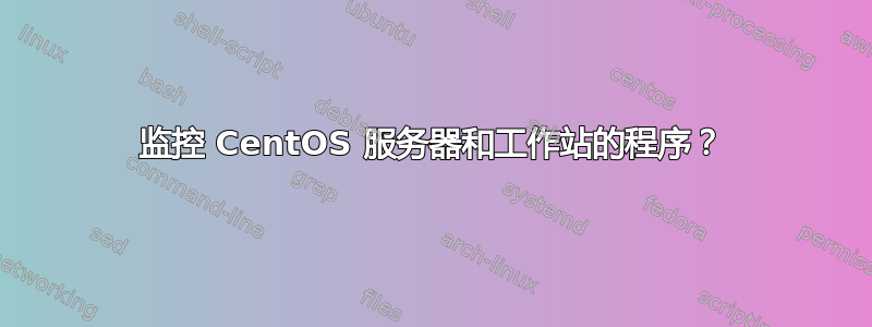 监控 CentOS 服务器和工作站的程序？