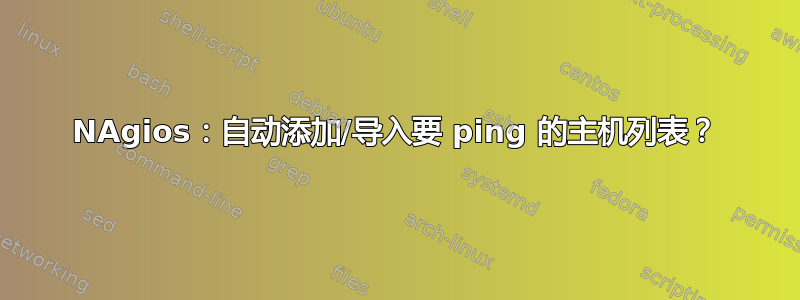 NAgios：自动添加/导入要 ping 的主机列表？