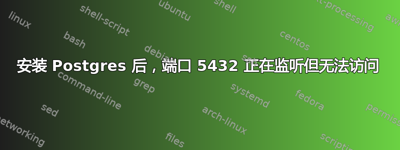 安装 Postgres 后，端口 5432 正在监听但无法访问