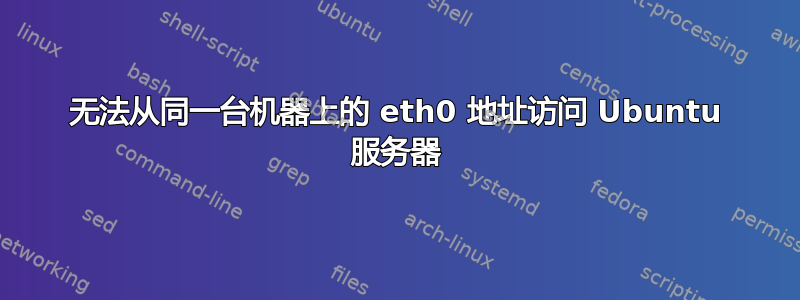 无法从同一台机器上的 eth0 地址访问 Ubuntu 服务器