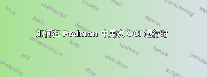 如何在 Podman 中更改 OCI 运行时