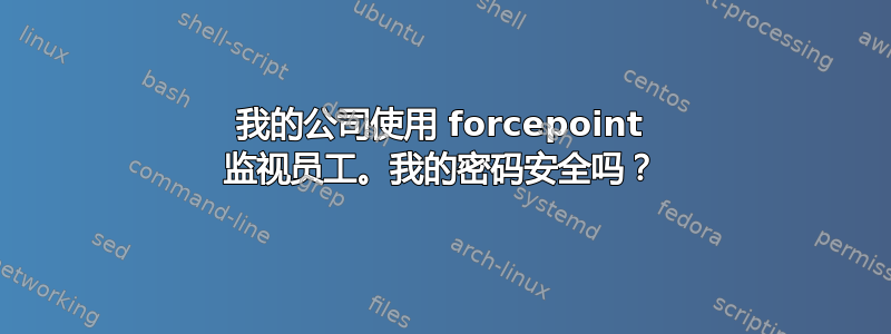 我的公司使用 forcepoint 监视员工。我的密码安全吗？