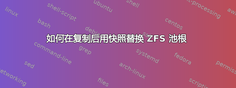 如何在复制后用快照替换 ZFS 池根