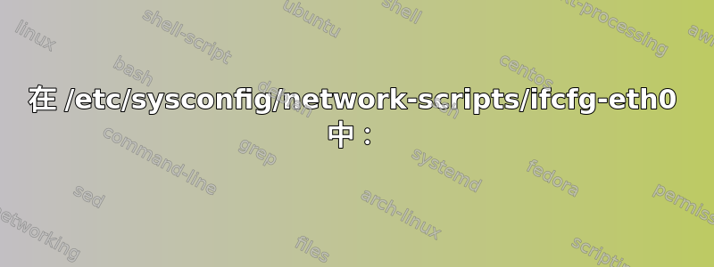 在 /etc/sysconfig/network-scripts/ifcfg-eth0 中：