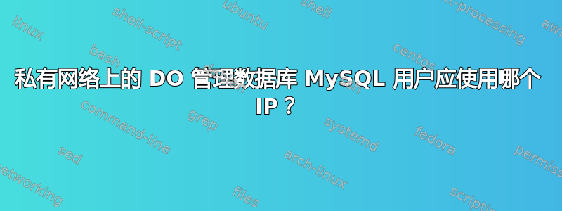 私有网络上的 DO 管理数据库 MySQL 用户应使用哪个 IP？