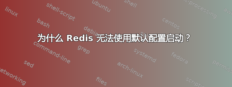 为什么 Redis 无法使用默认配置启动？