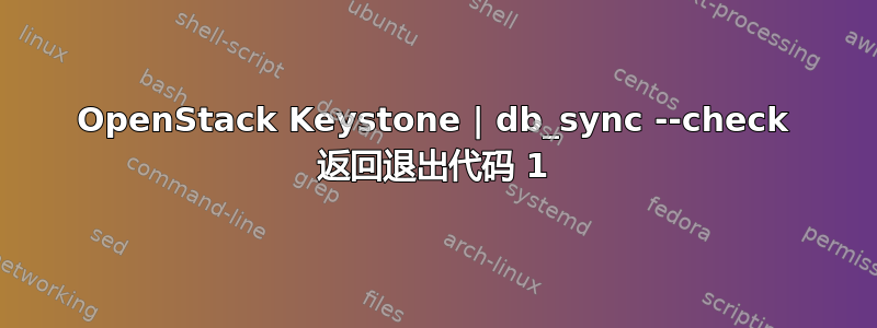 OpenStack Keystone | db_sync --check 返回退出代码 1