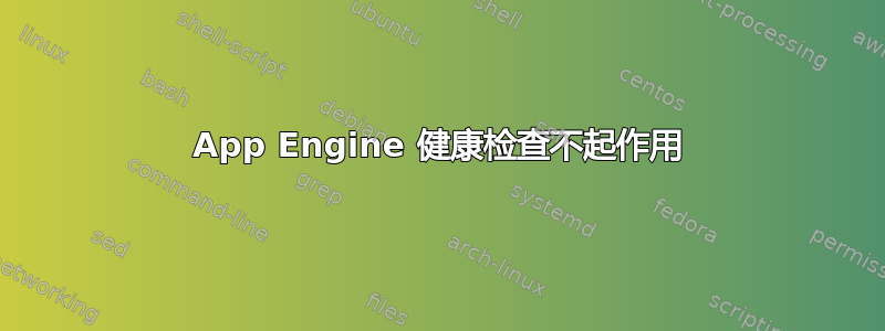 App Engine 健康检查不起作用