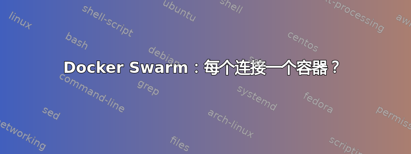 Docker Swarm：每个连接一个容器？