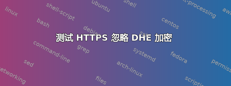 测试 HTTPS 忽略 DHE 加密