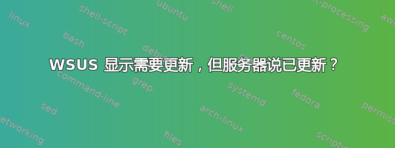 WSUS 显示需要更新，但服务器说已更新？