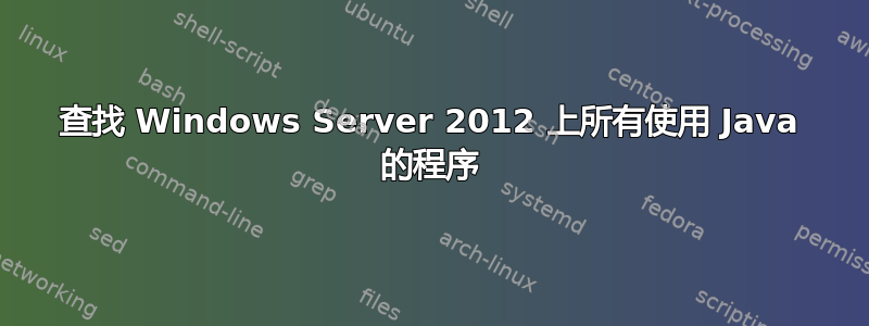 查找 Windows Server 2012 上所有使用 Java 的程序