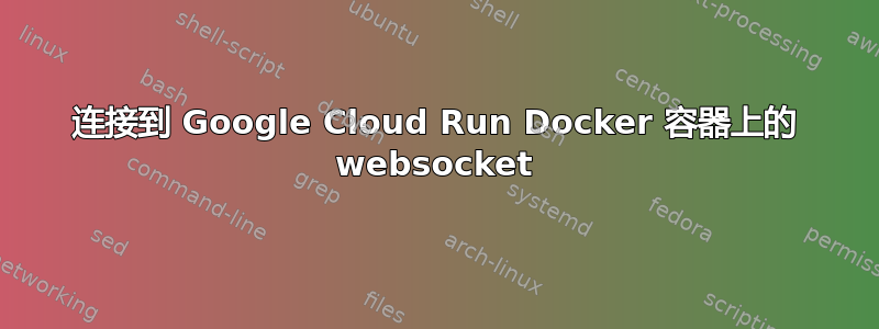 连接到 Google Cloud Run Docker 容器上的 websocket