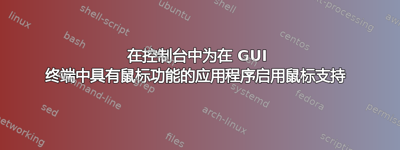 在控制台中为在 GUI 终端中具有鼠标功能的应用程序启用鼠标支持 