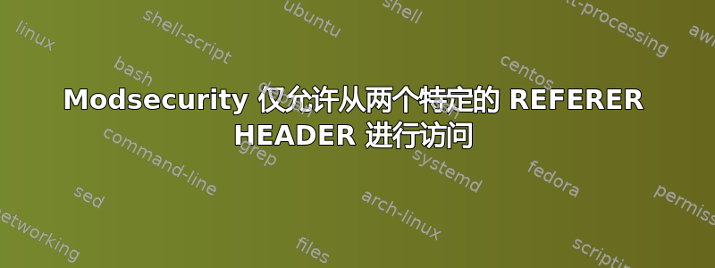 Modsecurity 仅允许从两个特定的 REFERER HEADER 进行访问