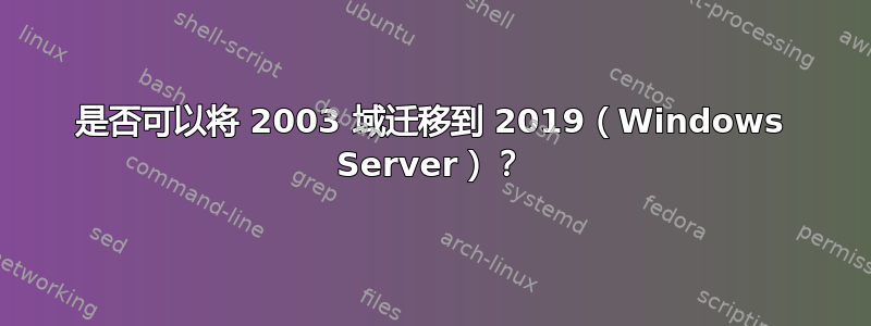 是否可以将 2003 域迁移到 2019（Windows Server）？